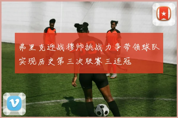 弗里克迎战穆帅挑战力争带领球队实现历史第三次联赛三连冠