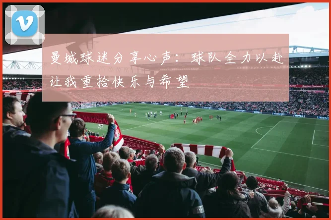 曼城球迷分享心声：球队全力以赴让我重拾快乐与希望