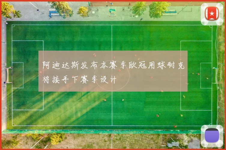 阿迪达斯发布本赛季欧冠用球耐克将接手下赛季设计