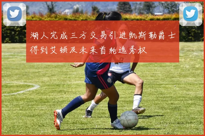 湖人完成三方交易引进凯斯勒爵士得到艾顿及未来首轮选秀权