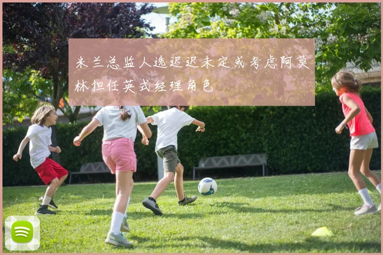 米兰总监人选迟迟未定或考虑阿莫林担任英式经理角色