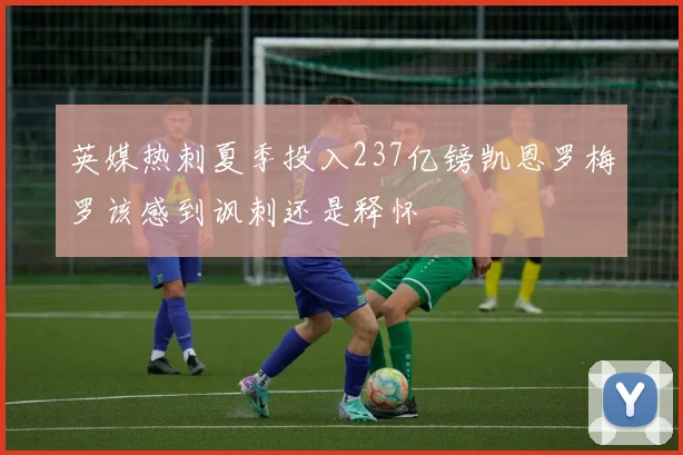 英媒热刺夏季投入237亿镑凯恩罗梅罗该感到讽刺还是释怀