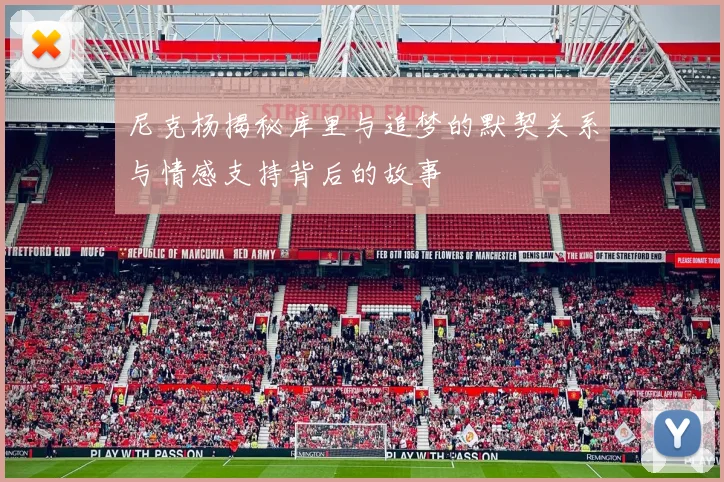 尼克杨揭秘库里与追梦的默契关系与情感支持背后的故事