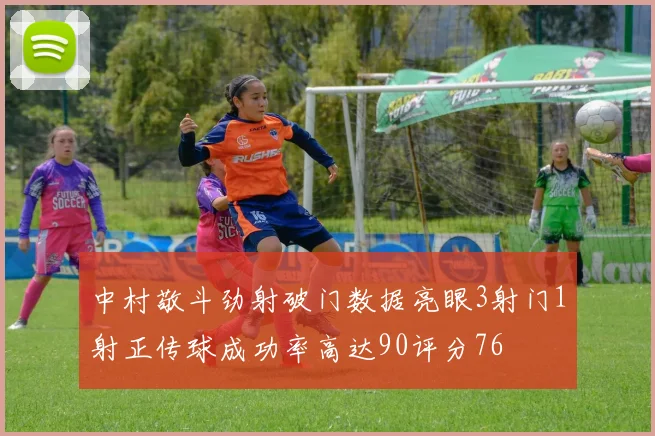 中村敬斗劲射破门数据亮眼3射门1射正传球成功率高达90评分76