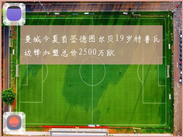 曼城今夏首签德图尔贝19岁特鲁瓦边锋加盟总价2500万欧