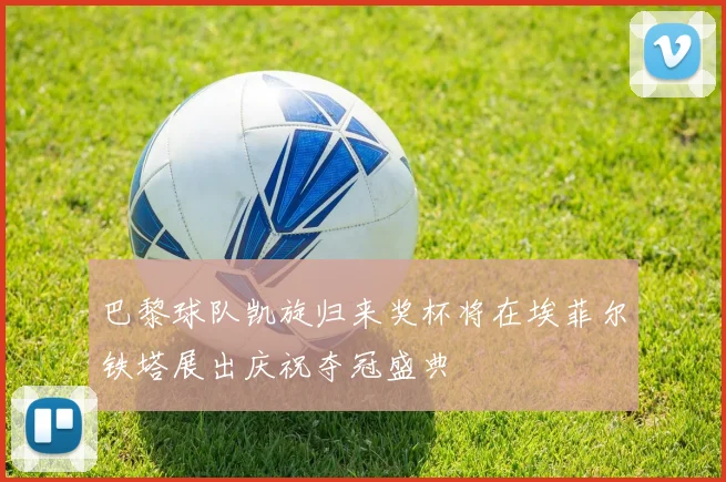 巴黎球队凯旋归来奖杯将在埃菲尔铁塔展出庆祝夺冠盛典