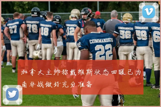 加拿大主帅称戴维斯状态回暖已为南非战做好充分准备