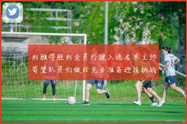 利雅得胜利全员外援入选名单主帅寄望队员们做好充分准备迎接挑战